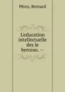L.education intellectuelle des le berceau. - Bernard Perez