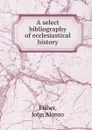 A select bibliography of ecclesiastical history - John Alonzo Fisher