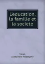 L.education, la famille et la societe - Alexandre Rodolphe Vinet