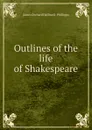 Outlines of the life of Shakespeare - James Orchard Halliwell-Phillipps
