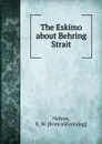 The Eskimo about Behring Strait - E.W. Nelson