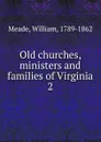 Old churches, ministers and families of Virginia - William Meade