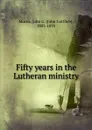 Fifty years in the Lutheran ministry - John Gottlieb Morris