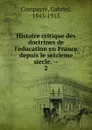 Histoire critique des doctrines de l.education en France depuis le seizieme siecle. - Gabriel Compayré