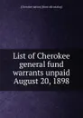 List of Cherokee general fund warrants unpaid August 20, 1898 - Cherokee nation