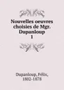 Nouvelles oeuvres choisies de Mgr. Dupanloup - Dupanloup Félix