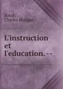 L.instruction et l.education. - Charles Philippe Robin