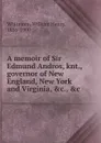 A memoir of Sir Edmund Andros, knt., governor of New England, New York and Virginia - William Henry Whitmore