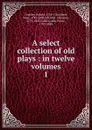 A select collection of old plays - Dodsley Robert