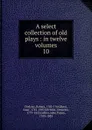 A select collection of old plays - Dodsley Robert