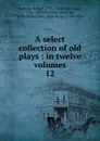 A select collection of old plays - Dodsley Robert
