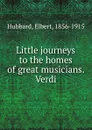 Little journeys to the homes of great musicians. Verdi - Hubbard Elbert
