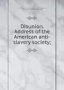 Disunion. Address of the American anti-slavery society - Francis Jackson