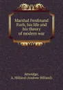 Marshal Ferdinand Foch, his life and his theory of modern war - Andrew Hilliard Atteridge