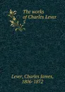 The works of Charles Lever - Lever Charles James