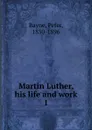 Martin Luther, his life and work - Peter Bayne