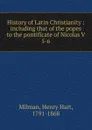 History of Latin Christianity - Henry Hart Milman