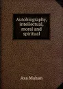 Autobiography, intellectual, moral and spiritual - Asa Mahan