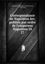 Correspondance de Napoleon Ier - Napoleon I