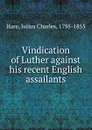 Vindication of Luther against his recent English assailants - Julius Charles Hare