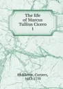The life of Marcus Tullius Cicero - Conyers Middleton
