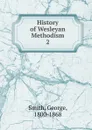 History of Wesleyan Methodism - George Smith