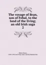 The voyage of Bran, son of Febal, to the land of the living - Kuno Meyer