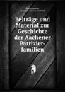 Beitrage und Material zur Geschichte der Aachener Patrizier-familien - Hugo Loersch