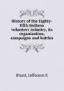 History of the Eighty-fifth Indiana volunteer infantry, its organization, campaigns and battles - Jefferson E. Brant