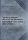 Les invasions des sarrasins en Provence pendant le viiie, le ixe et le xe siecle - Emmanuel Guillaume Rey