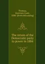 The return of the Democratic party to power in 1884 - Harrison Cook Thomas