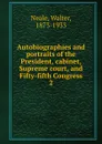 Autobiographies and portraits of the President, cabinet, Supreme court, and Fifty-fifth Congress - Walter Neale