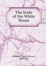 The bride of the White House - Francis Howard Williams