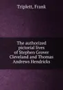 The authorized pictorial lives of Stephen Grover Cleveland and Thomas Andrews Hendricks - Frank Triplett