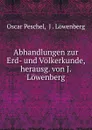 Abhandlungen zur Erd- und Volkerkunde, herausg. von J. Lowenberg - Oscar Peschel