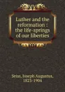 Luther and the reformation - Joseph Augustus Seiss