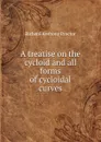 A treatise on the cycloid and all forms of cycloidal curves - Richard A. Proctor