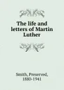 The life and letters of Martin Luther - Preserved Smith