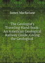 The Geologist.s Traveling Hand-book - James MacFarlane