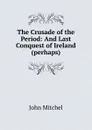 The Crusade of the Period - John Mitchel
