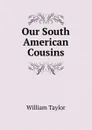 Our South American Cousins - William Taylor