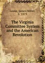 The Virginia Committee System and the American Revolution - James Miller Leake