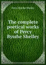 The complete poetical works of Percy Bysshe Shelley - Shelley Percy Bysshe