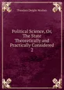 Political Science. Or, The State Theoretically and Practically Considered - Theodore Dwight Woolsey