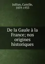 De la Gaule a la France - Camille Jullian