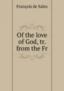 Of the love of God - François de Sales