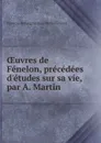 Oeuvres de Fenelon, precedees d.etudes sur sa vie, par A. Martin - François de Salignac de la Mothe Fénelon