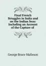 Final French Struggles in India and on the Indian Seas - G. B. Malleson