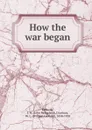 How the war began - John McFarland Kennedy
