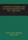 A selection of leading cases on various branches of the law - John William Smith